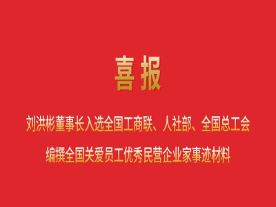 喜報丨劉洪彬董事長入選全國工商聯(lián)、人社部、全國總工會編撰全國關(guān)愛員工優(yōu)秀民營企業(yè)家事跡材料